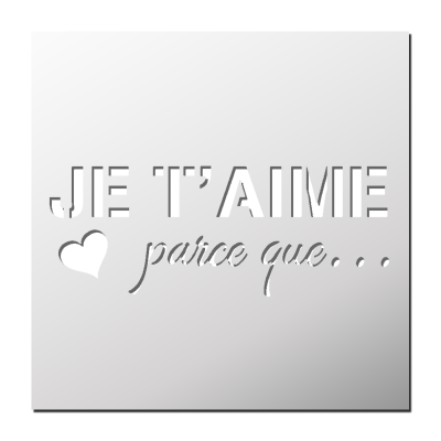 Pochoir Je t’aime parce que …
